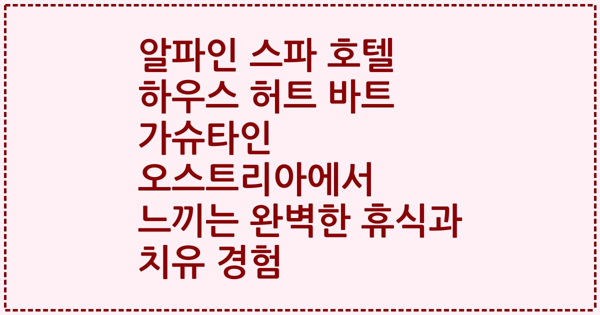 알파인 스파 호텔 하우스 허트 바트 가슈타인 오스트리아에서 느끼는 완벽한 휴식과 치유 경험