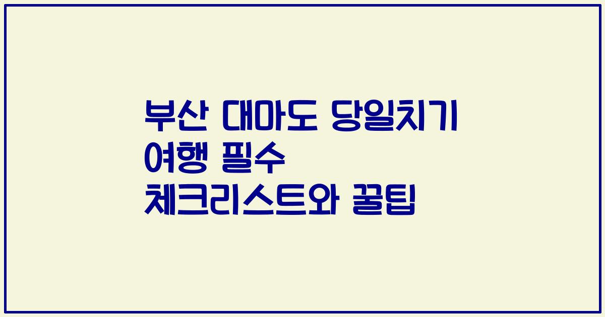 부산 대마도 당일치기 여행 필수 체크리스트와 꿀팁