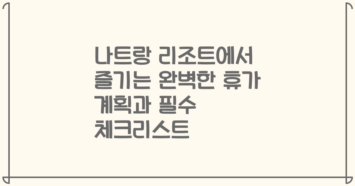 나트랑 리조트에서 즐기는 완벽한 휴가 계획과 필수 체크리스트