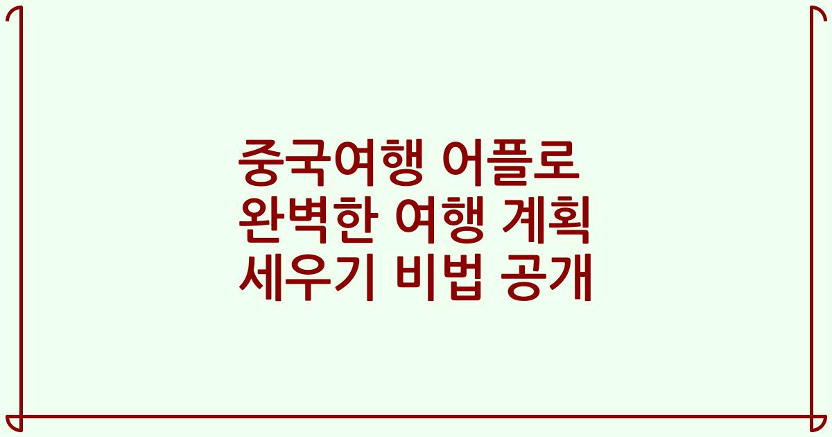 중국여행 어플로 완벽한 여행 계획 세우기 비법 공개