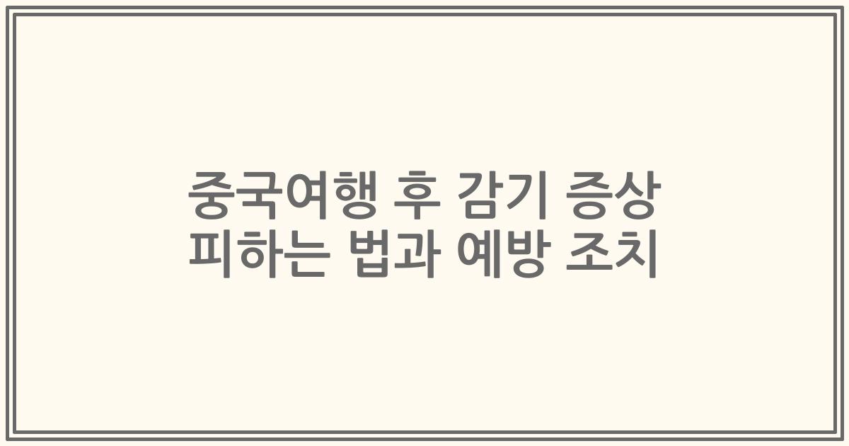 중국여행 후 감기 증상 피하는 법과 예방 조치