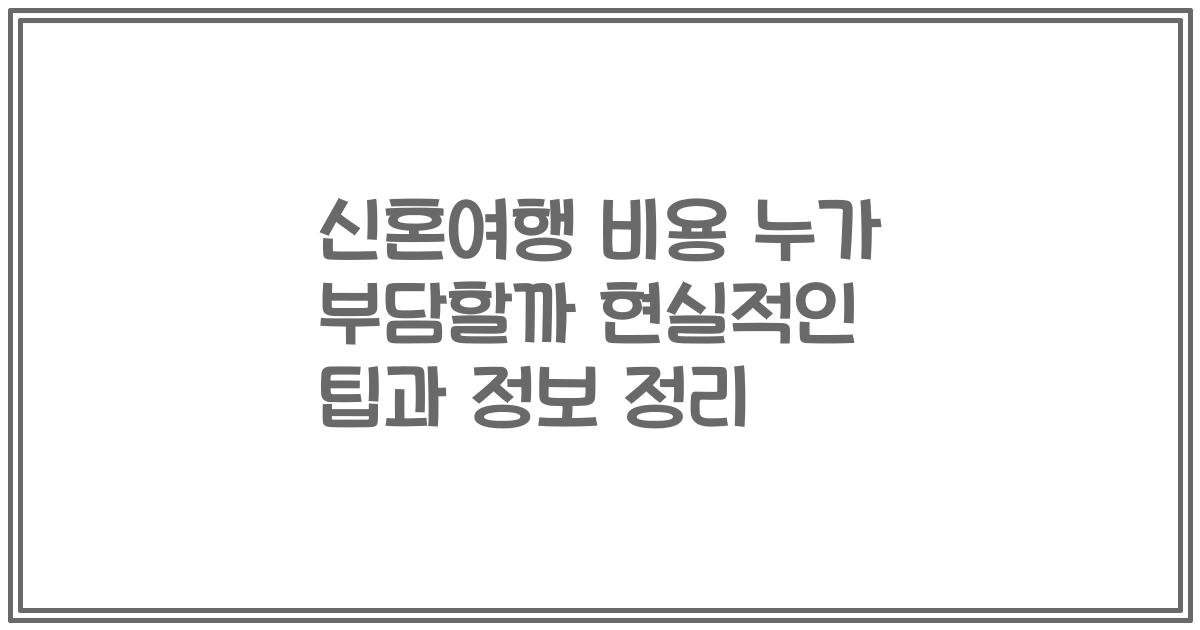 신혼여행 비용 누가 부담할까 현실적인 팁과 정보 정리