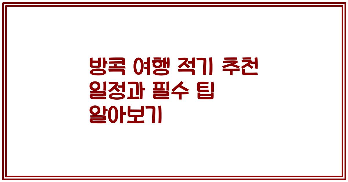 방콕 여행 적기 추천 일정과 필수 팁 알아보기