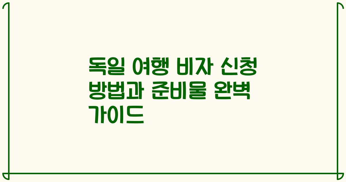 독일 여행 비자 신청 방법과 준비물 완벽 가이드
