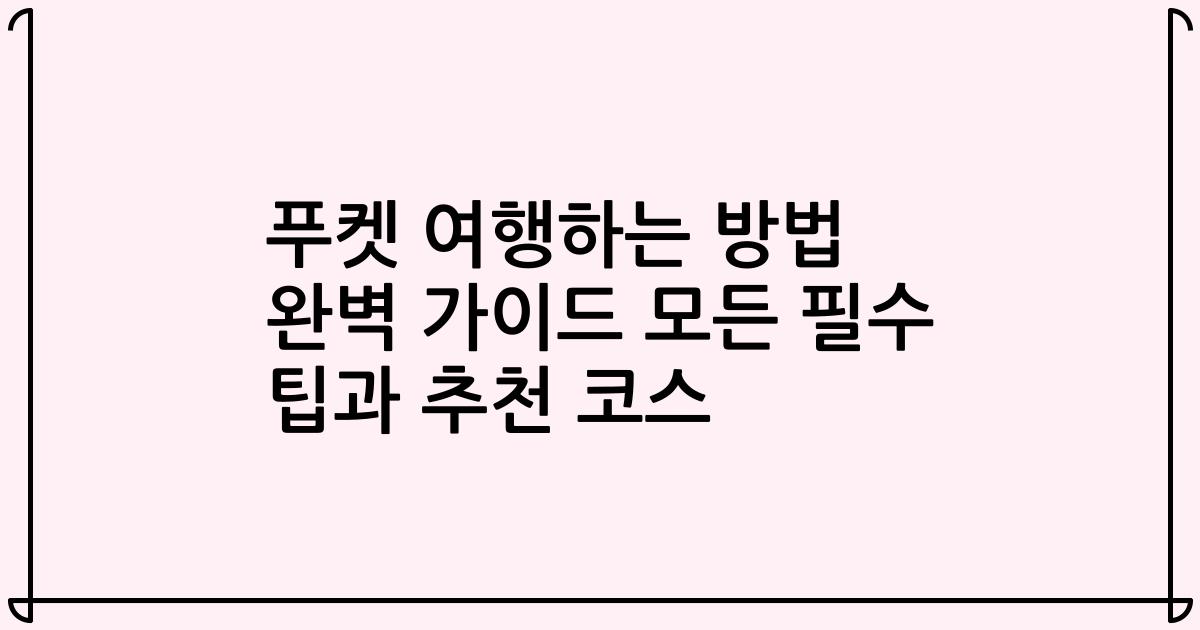 푸켓 여행하는 방법 완벽 가이드 모든 필수 팁과 추천 코스