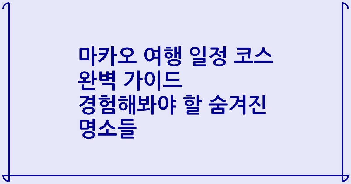 마카오 여행 일정 코스 완벽 가이드 경험해봐야 할 숨겨진 명소들