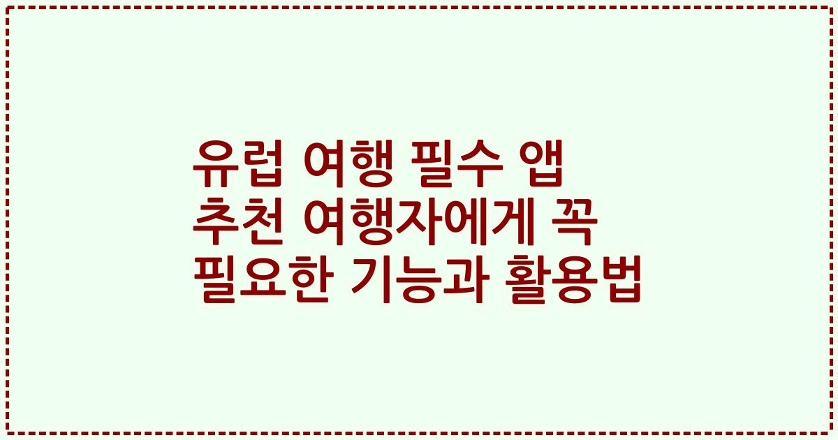 유럽 여행 필수 앱 추천 여행자에게 꼭 필요한 기능과 활용법