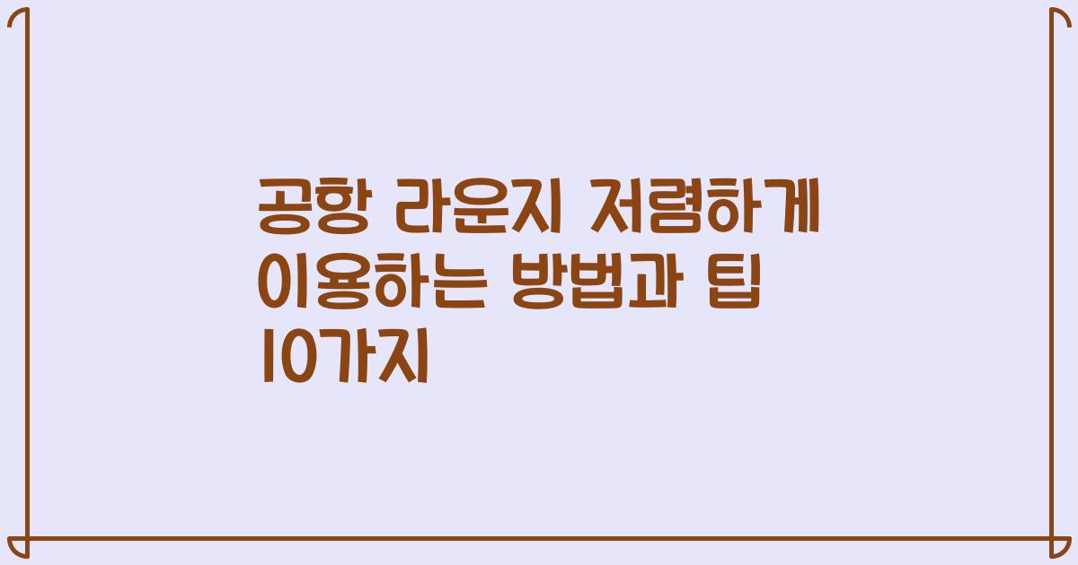 공항 라운지 저렴하게 이용하는 방법과 팁 10가지