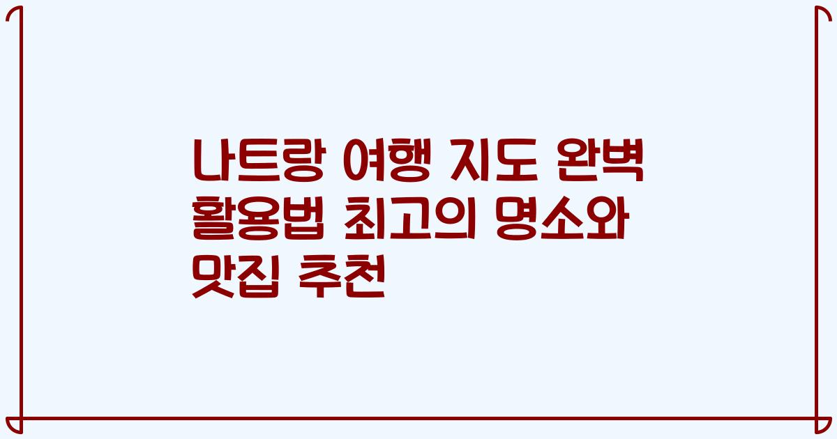 나트랑 여행 지도 완벽 활용법 최고의 명소와 맛집 추천