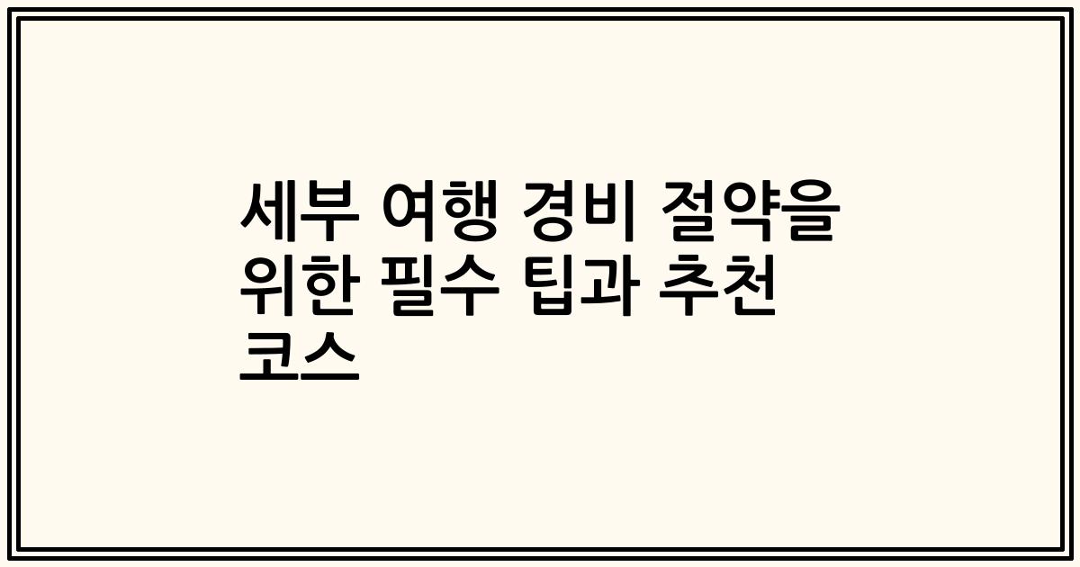 세부 여행 경비 절약을 위한 필수 팁과 추천 코스