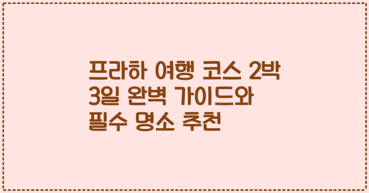 프라하 여행 코스 2박 3일 완벽 가이드와 필수 명소 추천