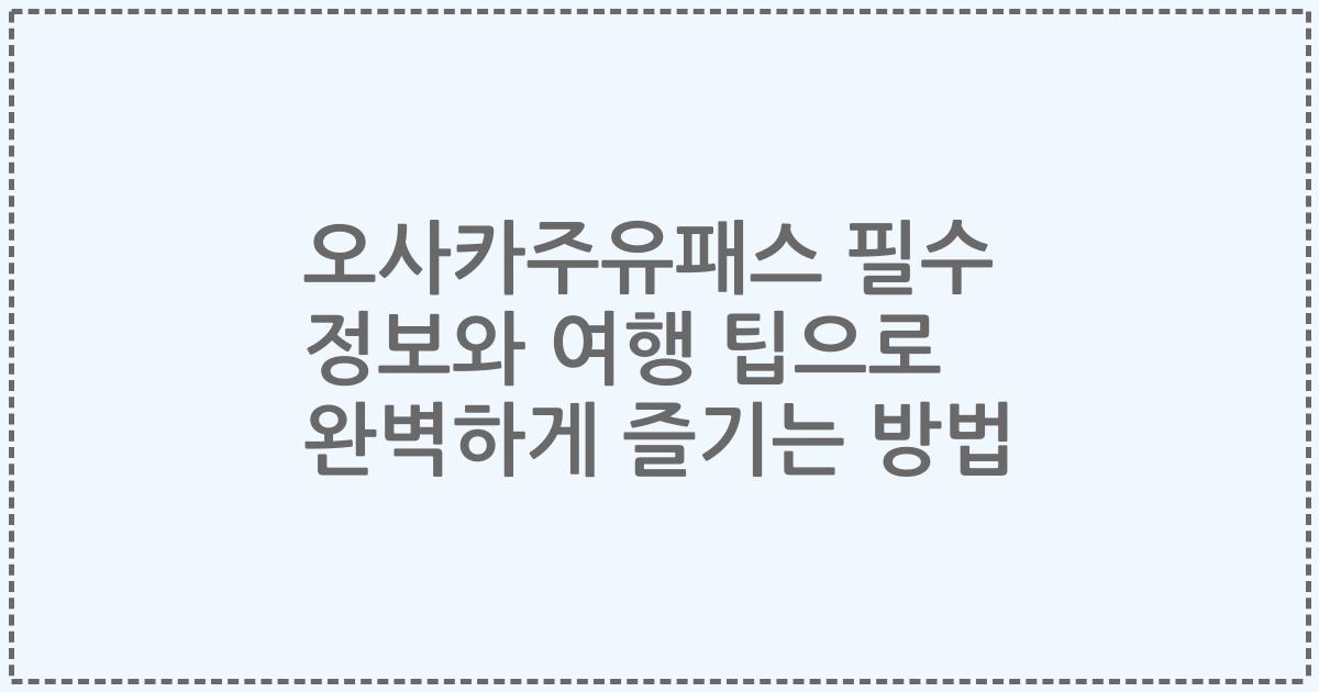 오사카주유패스 필수 정보와 여행 팁으로 완벽하게 즐기는 방법