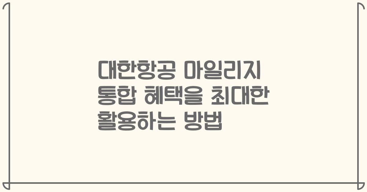 대한항공 마일리지 통합 혜택을 최대한 활용하는 방법