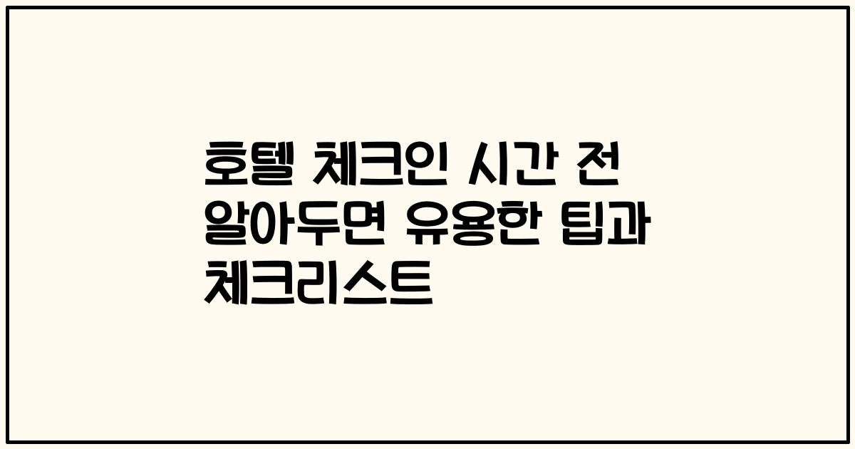 호텔 체크인 시간 전 알아두면 유용한 팁과 체크리스트