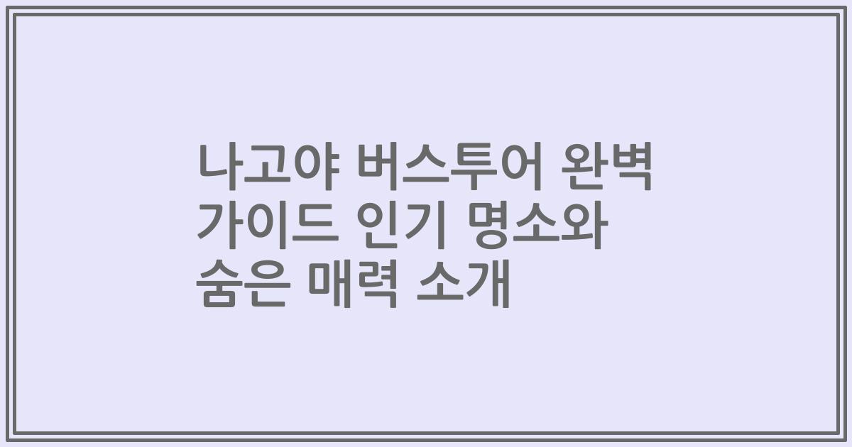 나고야 버스투어 완벽 가이드 인기 명소와 숨은 매력 소개