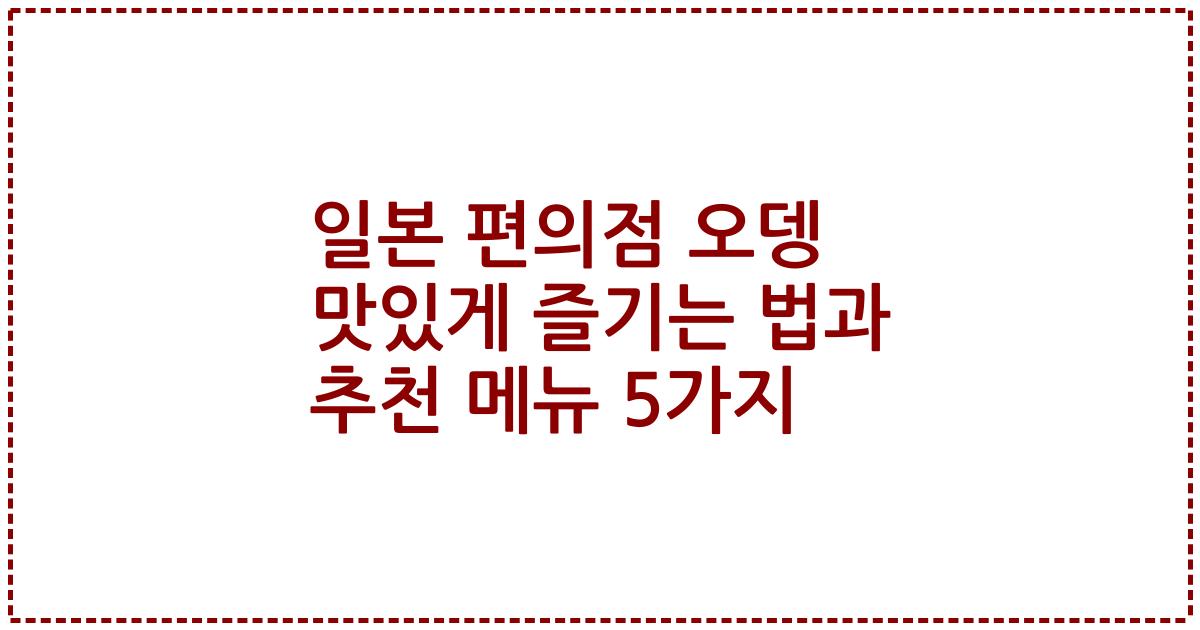 일본 편의점 오뎅 맛있게 즐기는 법과 추천 메뉴 5가지