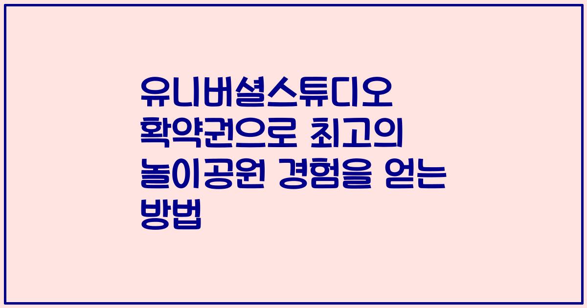 유니버셜스튜디오 확약권으로 최고의 놀이공원 경험을 얻는 방법