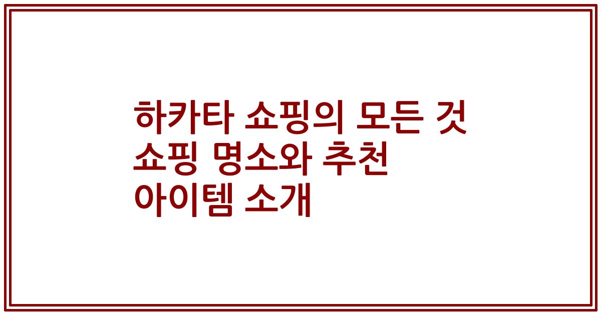 하카타 쇼핑의 모든 것 쇼핑 명소와 추천 아이템 소개