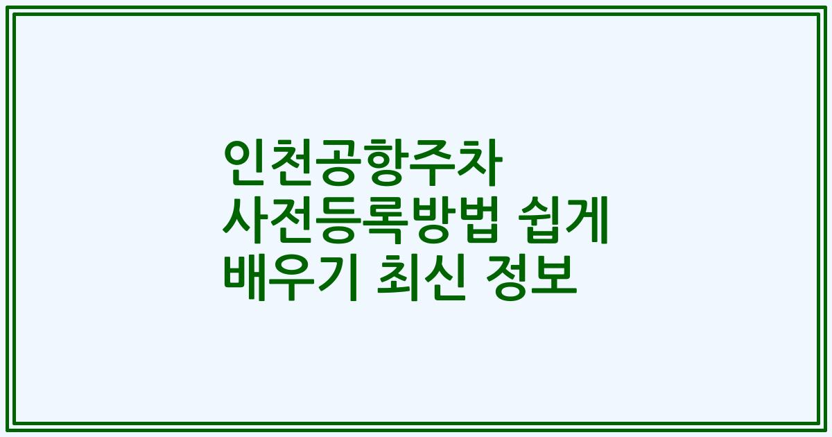 인천공항주차 사전등록방법 쉽게 배우기 최신 정보