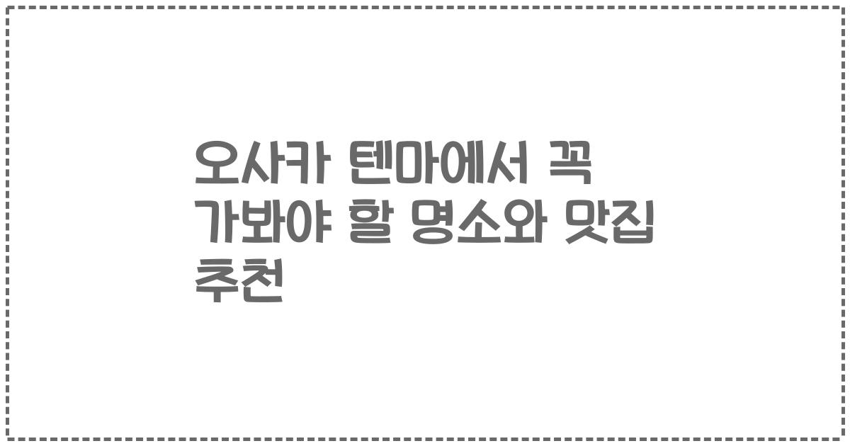 오사카 텐마에서 꼭 가봐야 할 명소와 맛집 추천