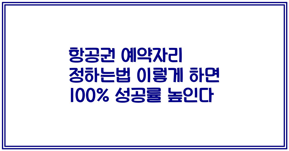 항공권 예약자리 정하는법 이렇게 하면 100% 성공률 높인다