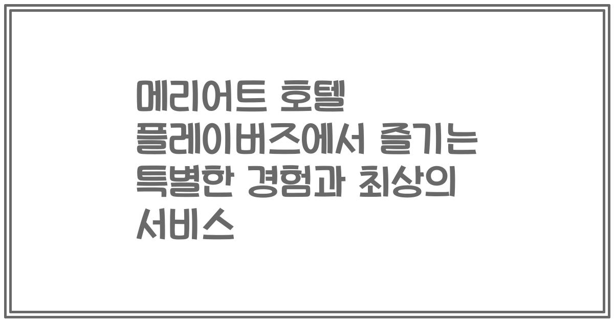 메리어트 호텔 플레이버즈에서 즐기는 특별한 경험과 최상의 서비스