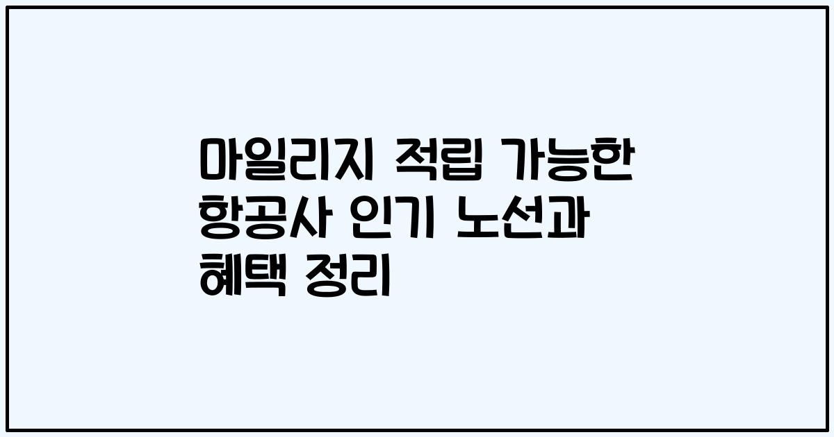 마일리지 적립 가능한 항공사 인기 노선과 혜택 정리