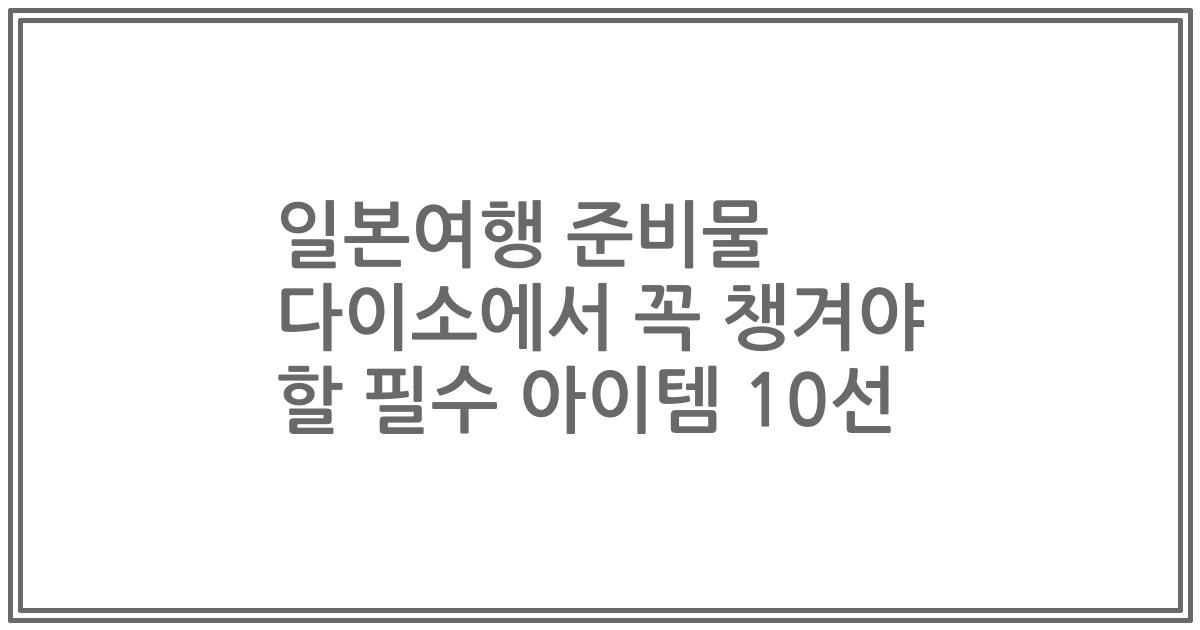 일본여행 준비물 다이소에서 꼭 챙겨야 할 필수 아이템 10선