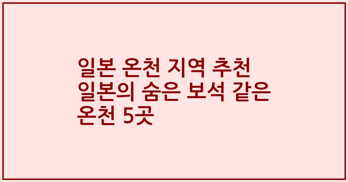 일본 온천 지역 추천 일본의 숨은 보석 같은 온천 5곳