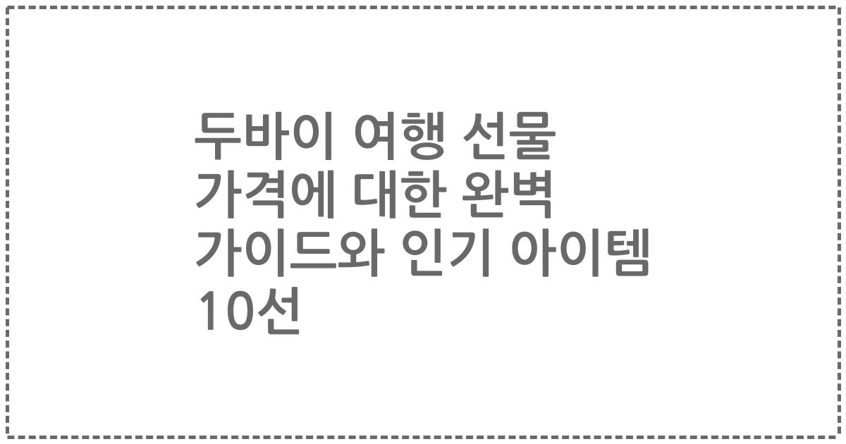 두바이 여행 선물 가격에 대한 완벽 가이드와 인기 아이템 10선