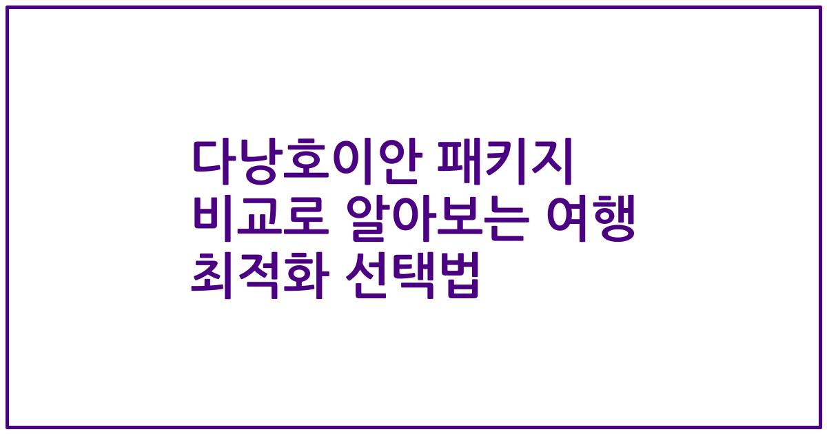 다낭호이안 패키지 비교로 알아보는 여행 최적화 선택법