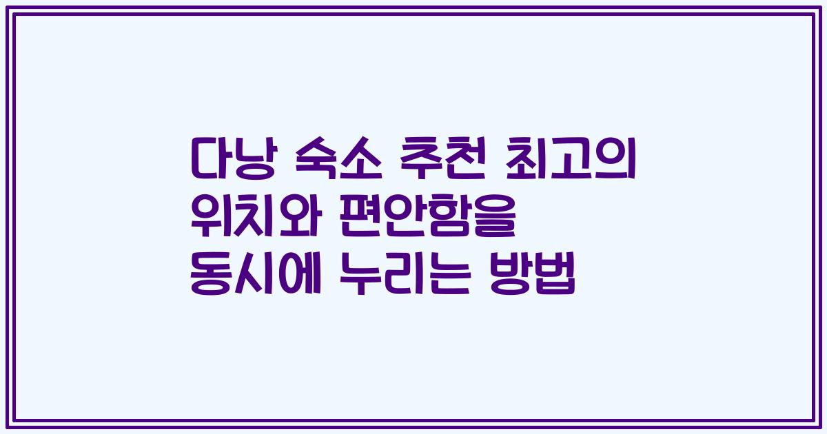 다낭 숙소 추천 최고의 위치와 편안함을 동시에 누리는 방법