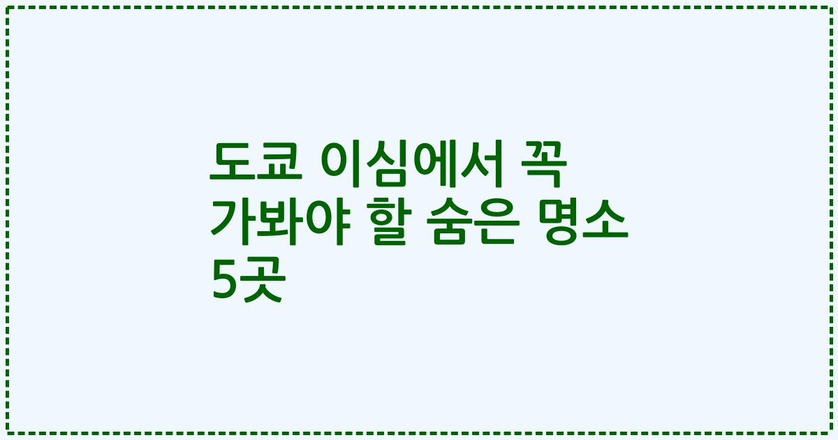 도쿄 이심에서 꼭 가봐야 할 숨은 명소 5곳