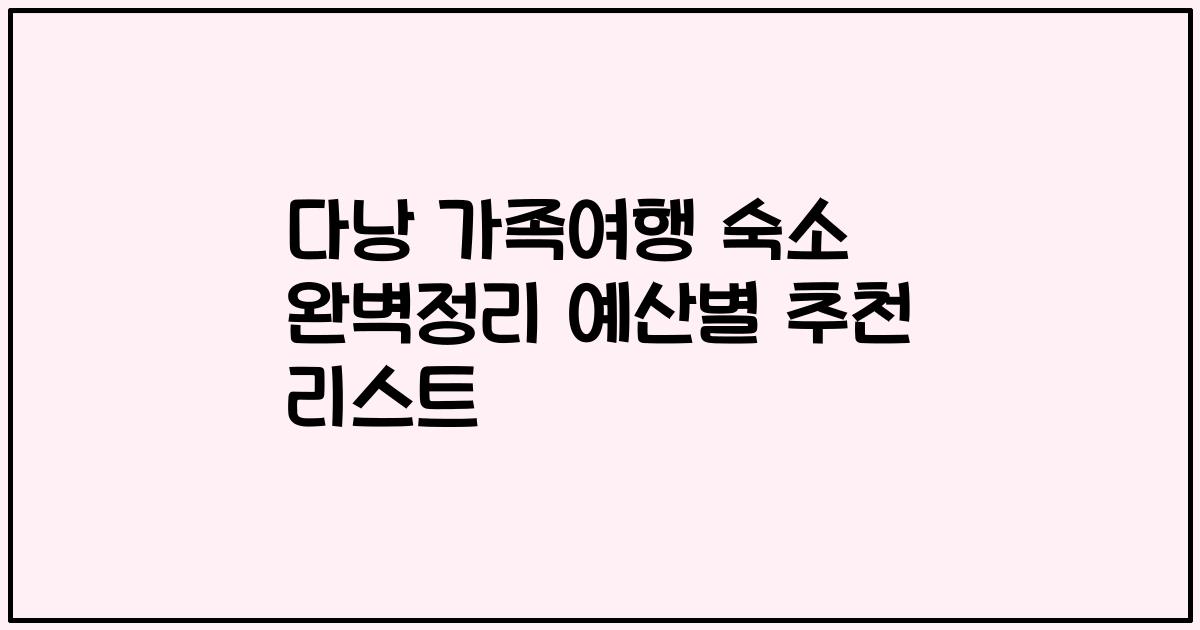다낭 가족여행 숙소 완벽정리 예산별 추천 리스트