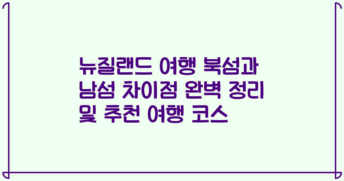 뉴질랜드 여행 북섬과 남섬 차이점 완벽 정리 및 추천 여행 코스