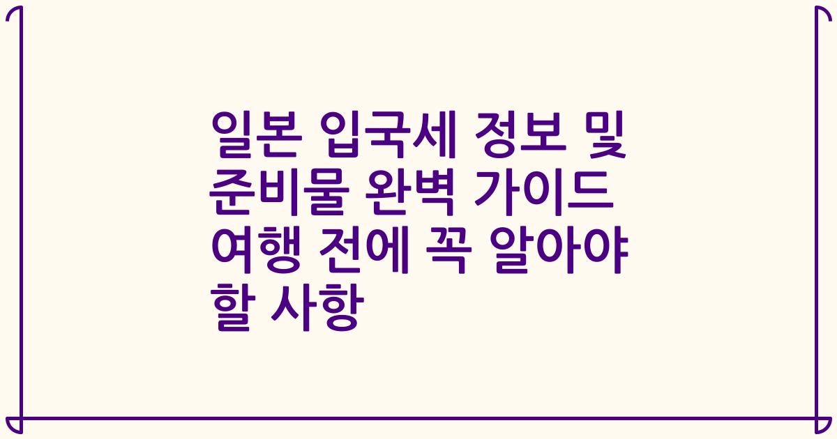 일본 입국세 정보 및 준비물 완벽 가이드 여행 전에 꼭 알아야 할 사항