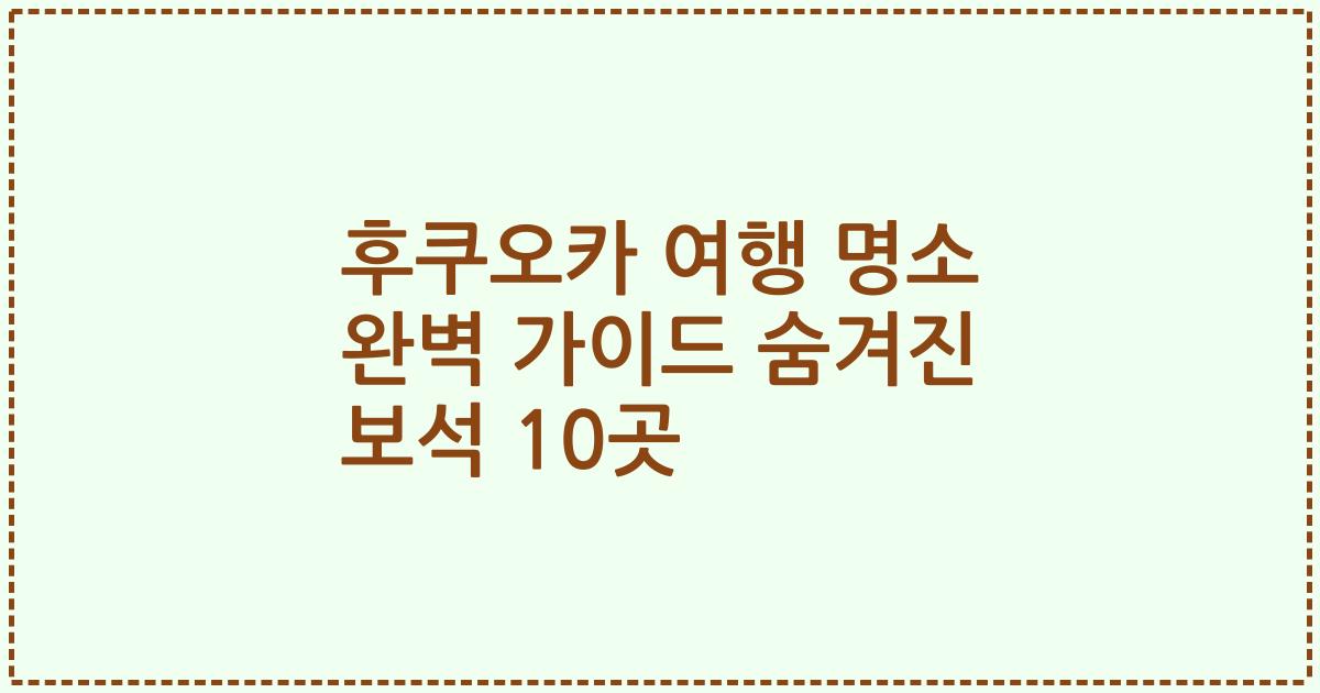 후쿠오카 여행 명소 완벽 가이드 숨겨진 보석 10곳