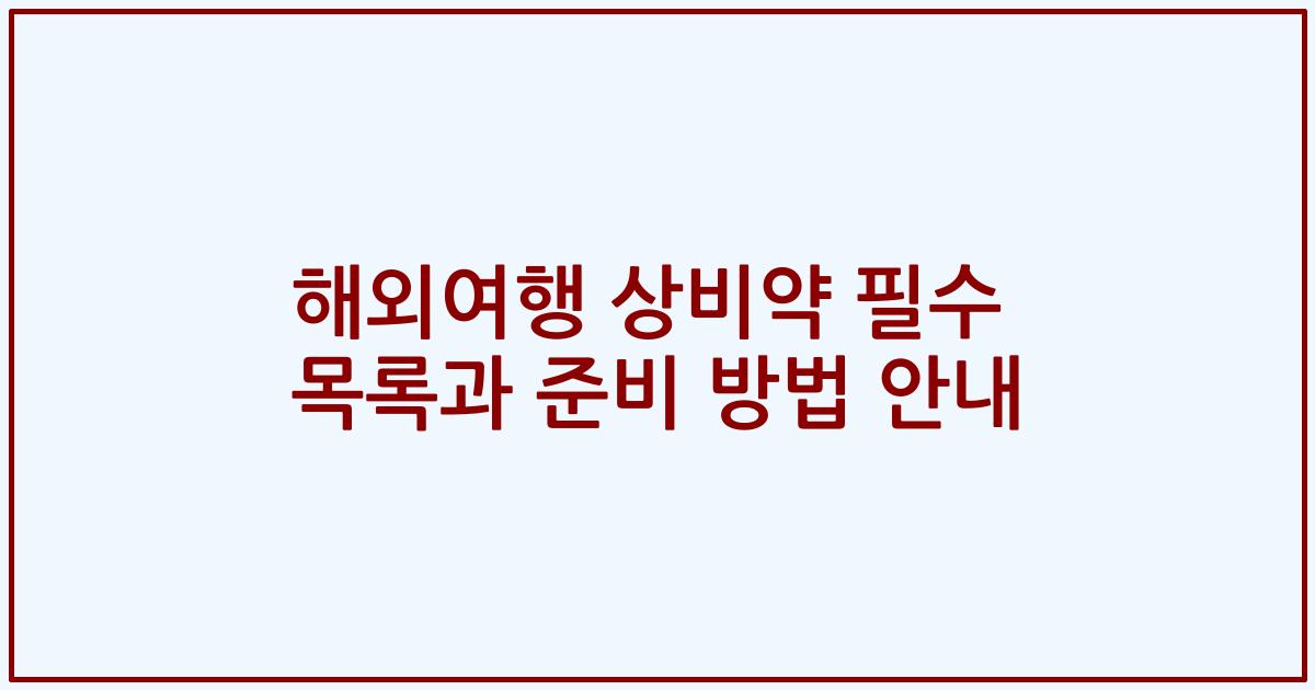 해외여행 상비약 필수 목록과 준비 방법 안내