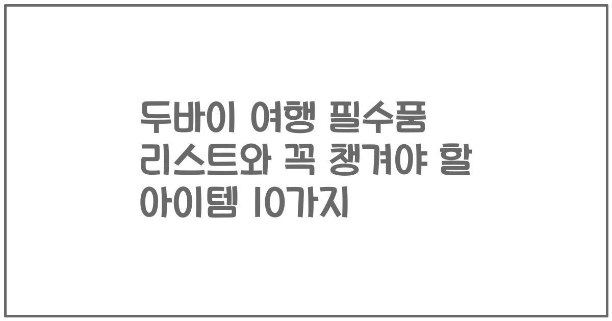 두바이 여행 필수품 리스트와 꼭 챙겨야 할 아이템 10가지