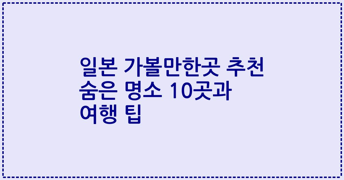일본 가볼만한곳 추천 숨은 명소 10곳과 여행 팁