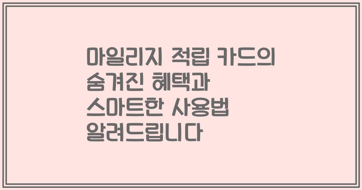 마일리지 적립 카드의 숨겨진 혜택과 스마트한 사용법 알려드립니다