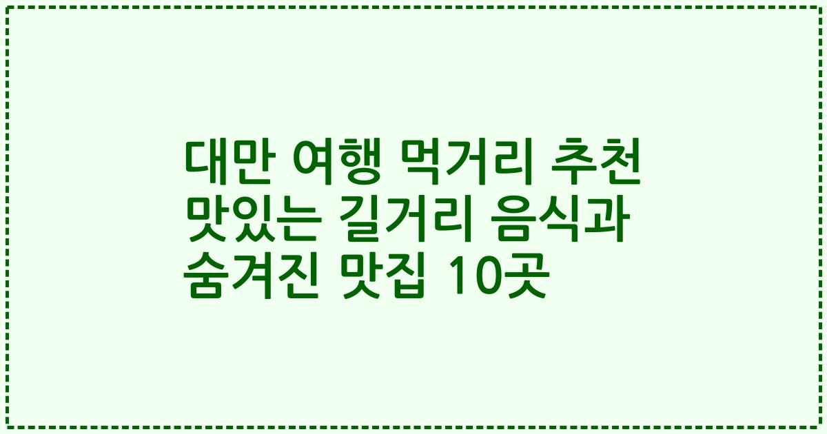 대만 여행 먹거리 추천 맛있는 길거리 음식과 숨겨진 맛집 10곳