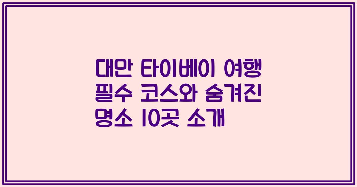 대만 타이베이 여행 필수 코스와 숨겨진 명소 10곳 소개