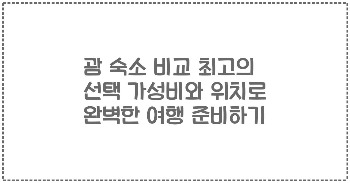 괌 숙소 비교 최고의 선택 가성비와 위치로 완벽한 여행 준비하기