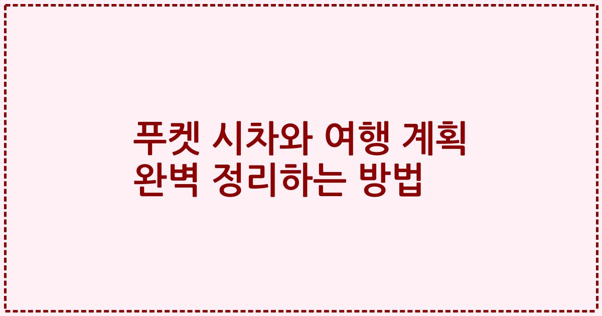 푸켓 시차와 여행 계획 완벽 정리하는 방법