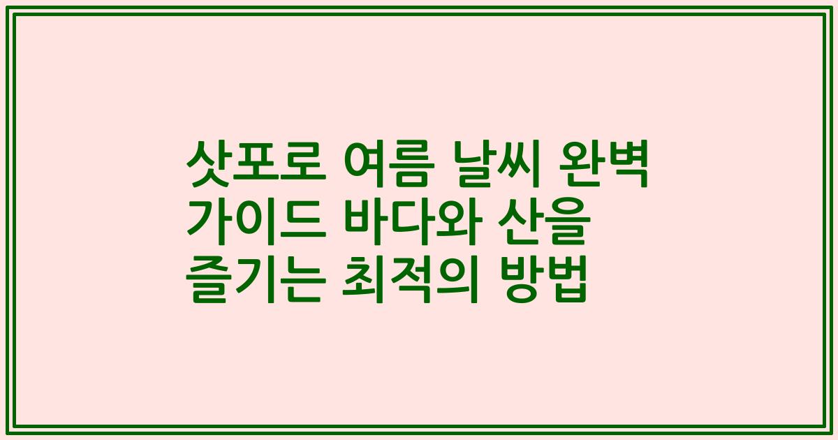 삿포로 여름 날씨 완벽 가이드 바다와 산을 즐기는 최적의 방법