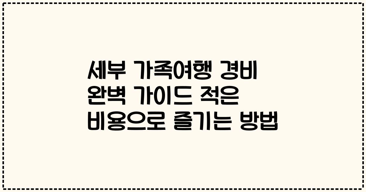 세부 가족여행 경비 완벽 가이드 적은 비용으로 즐기는 방법
