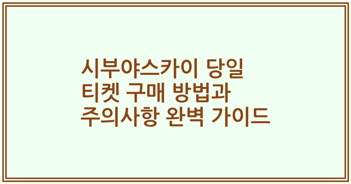 시부야스카이 당일 티켓 구매 방법과 주의사항 완벽 가이드