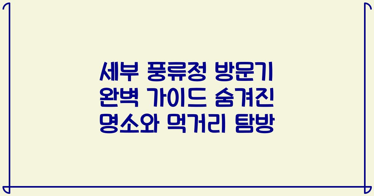 세부 풍류정 방문기 완벽 가이드 숨겨진 명소와 먹거리 탐방