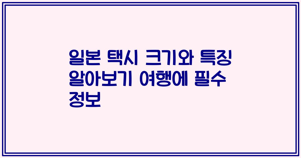 일본 택시 크기와 특징 알아보기 여행에 필수 정보